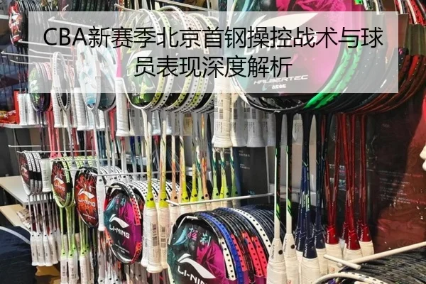 CBA新赛季北京首钢操控战术与球员表现深度解析